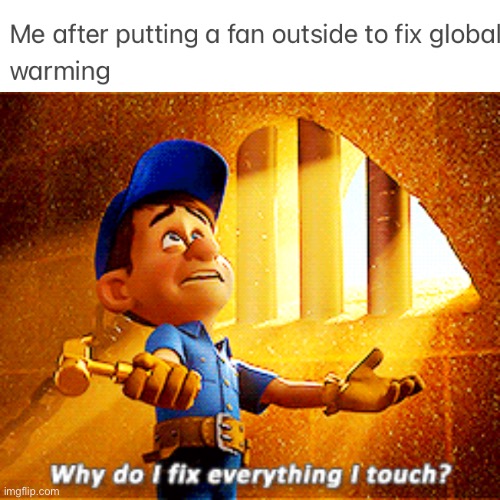image tagged in why do i fix everything i touch,global warming,memes,funny,meemees,the last tag is misspelled | made w/ Imgflip meme maker