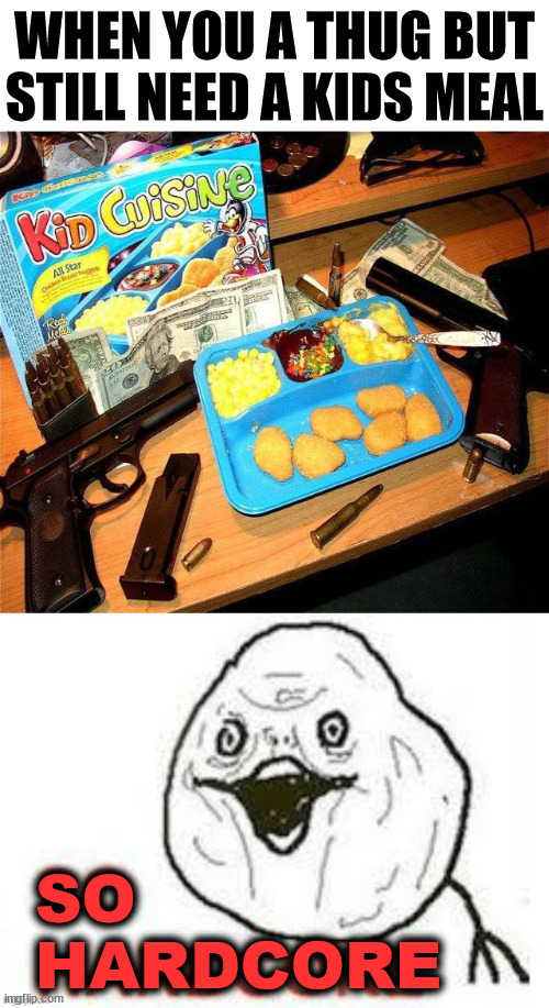 WHEN YOU A THUG BUT STILL NEED A KIDS MEAL; SO
HARDCORE | image tagged in thug life,hardcore | made w/ Imgflip meme maker