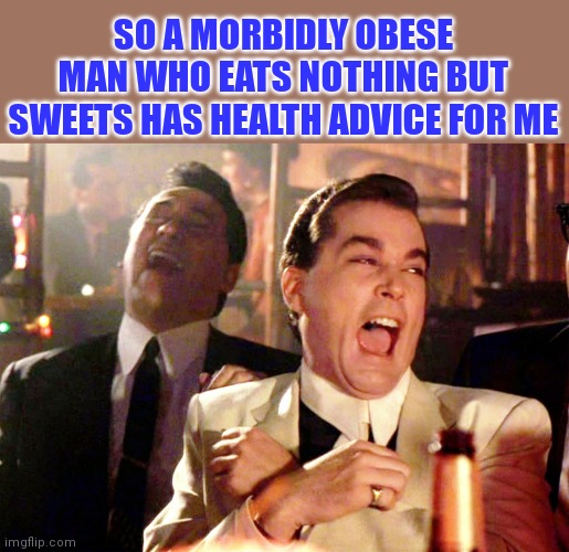 SO A MORBIDLY OBESE MAN WHO EATS NOTHING BUT SWEETS HAS HEALTH ADVICE FOR ME | made w/ Imgflip meme maker