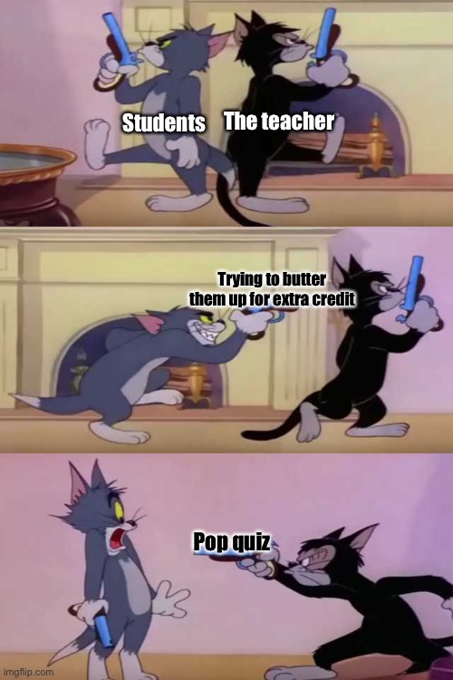 #Rekt | The teacher; Students; Trying to butter them up for extra credit; Pop quiz | image tagged in tom and butch doing the cowboy thing,school,unhelpful teacher | made w/ Imgflip meme maker
