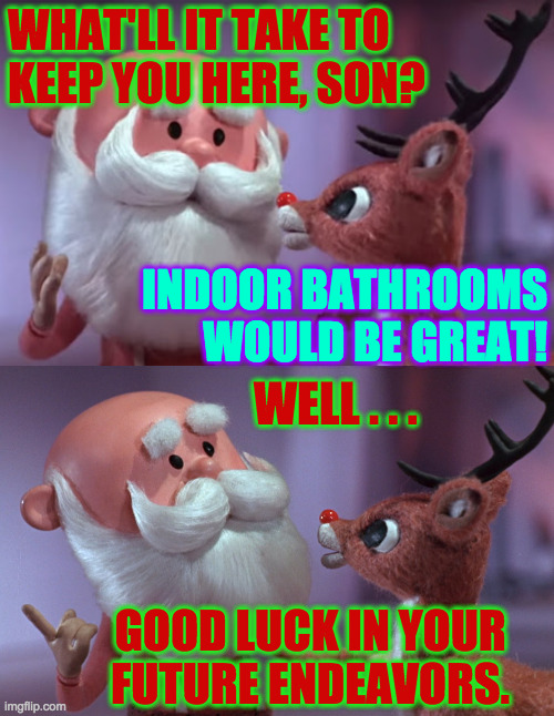 It's not you.  The boss despises all of us. | WHAT'LL IT TAKE TO
KEEP YOU HERE, SON? INDOOR BATHROOMS WOULD BE GREAT! WELL . . . GOOD LUCK IN YOUR
FUTURE ENDEAVORS. | image tagged in memes,santa and rudolph,job negotiations | made w/ Imgflip meme maker
