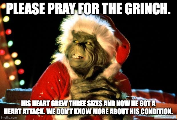 The Grinch's Heart | PLEASE PRAY FOR THE GRINCH. HIS HEART GREW THREE SIZES AND NOW HE GOT A HEART ATTACK. WE DON'T KNOW MORE ABOUT HIS CONDITION. | image tagged in the grinch,heart attack | made w/ Imgflip meme maker