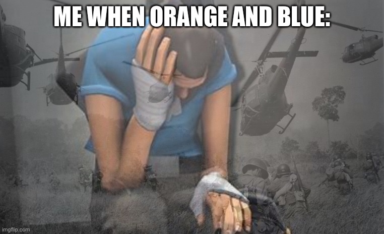Scout has PTSD | ME WHEN ORANGE AND BLUE: | image tagged in scout has ptsd | made w/ Imgflip meme maker