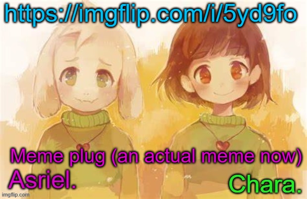 https://imgflip.com/i/5yd9fo | https://imgflip.com/i/5yd9fo; Meme plug (an actual meme now) | image tagged in asriel and chara temp | made w/ Imgflip meme maker