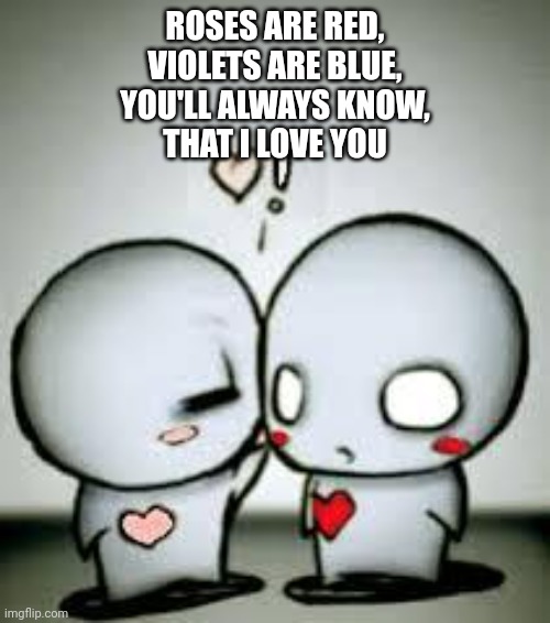 I Love You | ROSES ARE RED,
VIOLETS ARE BLUE,
YOU'LL ALWAYS KNOW,
THAT I LOVE YOU | image tagged in i love you | made w/ Imgflip meme maker