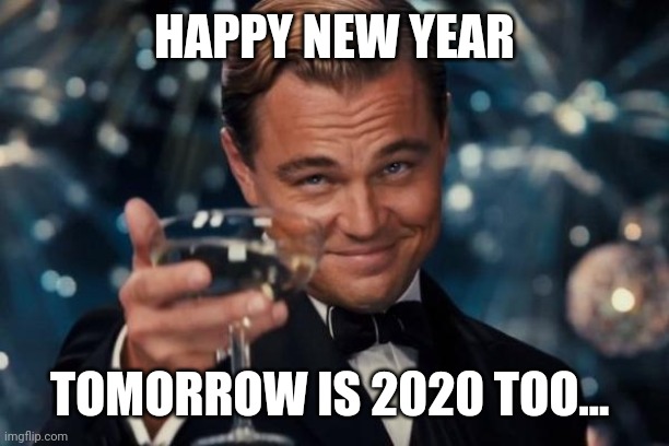2020 too | HAPPY NEW YEAR; TOMORROW IS 2020 TOO... | image tagged in memes,leonardo dicaprio cheers | made w/ Imgflip meme maker