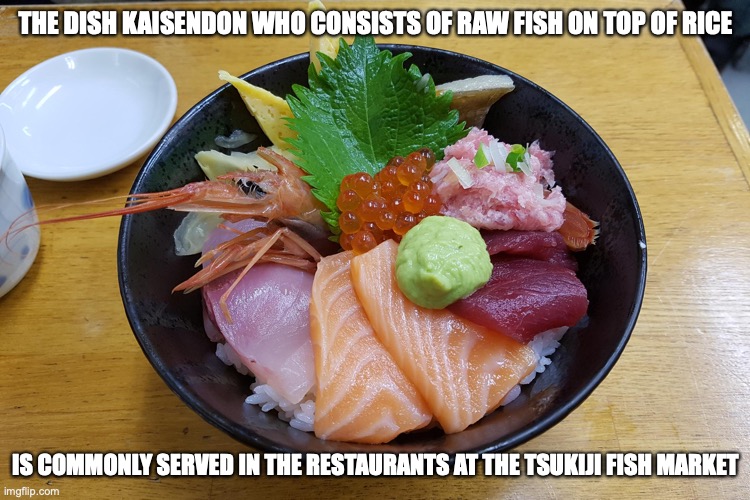 Kaisendon | THE DISH KAISENDON WHO CONSISTS OF RAW FISH ON TOP OF RICE; IS COMMONLY SERVED IN THE RESTAURANTS AT THE TSUKIJI FISH MARKET | image tagged in food,memes | made w/ Imgflip meme maker
