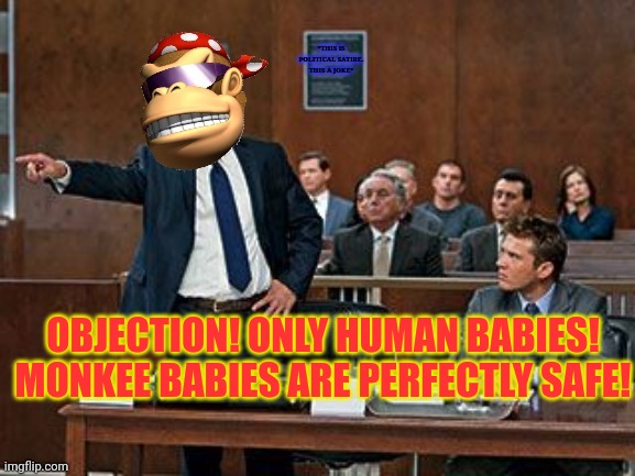 Lawyer Kong | OBJECTION! ONLY HUMAN BABIES! MONKEE BABIES ARE PERFECTLY SAFE! *THIS IS POLITICAL SATIRE. THIS A JOKE* | image tagged in lawyer kong | made w/ Imgflip meme maker