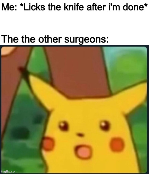 Surprised pikachu | Me: *Licks the knife after i'm done*; The the other surgeons: | image tagged in surprised pikachu,memes,funny | made w/ Imgflip meme maker