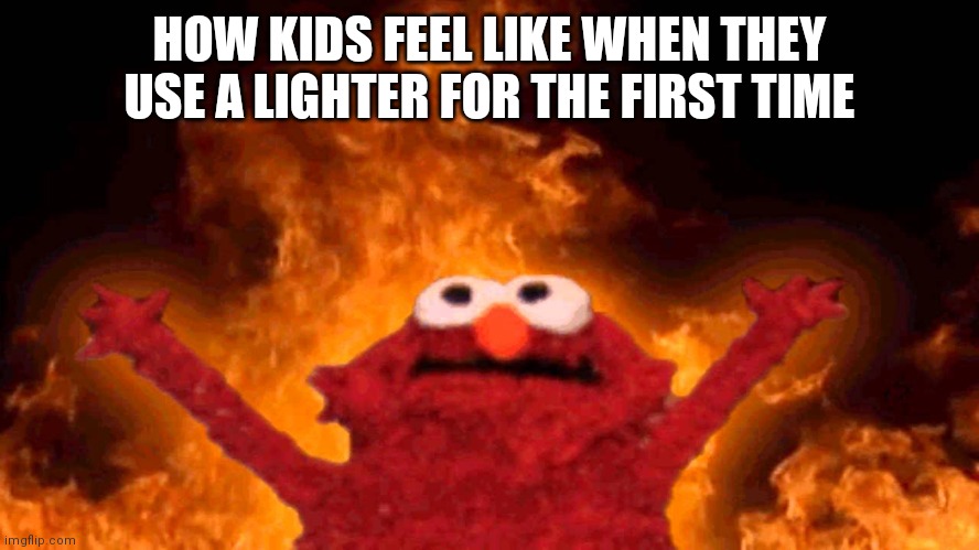 Gift for gamers | HOW KIDS FEEL LIKE WHEN THEY USE A LIGHTER FOR THE FIRST TIME | image tagged in elmo fire,gift,funny | made w/ Imgflip meme maker