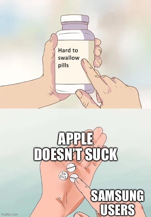 Very creative title | APPLE DOESN’T SUCK; SAMSUNG USERS | image tagged in memes,hard to swallow pills,fun,samsung,apple,fax | made w/ Imgflip meme maker