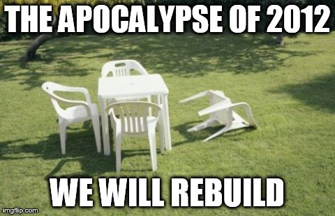 We Will Rebuild | THE APOCALYPSE OF 2012 WE WILL REBUILD | image tagged in memes,we will rebuild | made w/ Imgflip meme maker