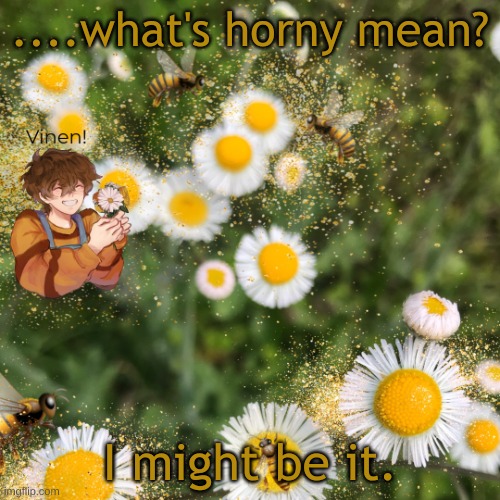 hello? | ....what's horny mean? I might be it. | image tagged in hello | made w/ Imgflip meme maker