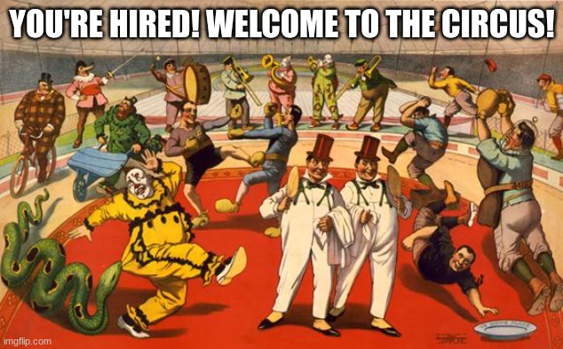 circus | YOU'RE HIRED! WELCOME TO THE CIRCUS! | image tagged in circus | made w/ Imgflip meme maker