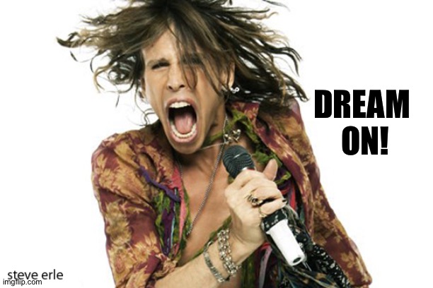 Steve Tyler Aerosmith | DREAM 
ON! | image tagged in steve tyler aerosmith | made w/ Imgflip meme maker