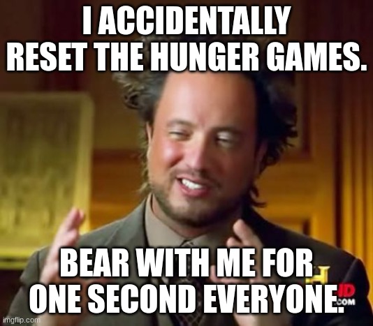 oop- | I ACCIDENTALLY RESET THE HUNGER GAMES. BEAR WITH ME FOR ONE SECOND EVERYONE. | image tagged in memes,ancient aliens | made w/ Imgflip meme maker