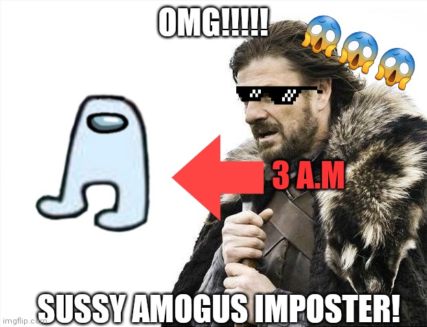 Brace Yourselves X is Coming Meme | OMG!!!!! 😱😱😱; 3 A.M; SUSSY AMOGUS IMPOSTER! | image tagged in memes,brace yourselves x is coming | made w/ Imgflip meme maker