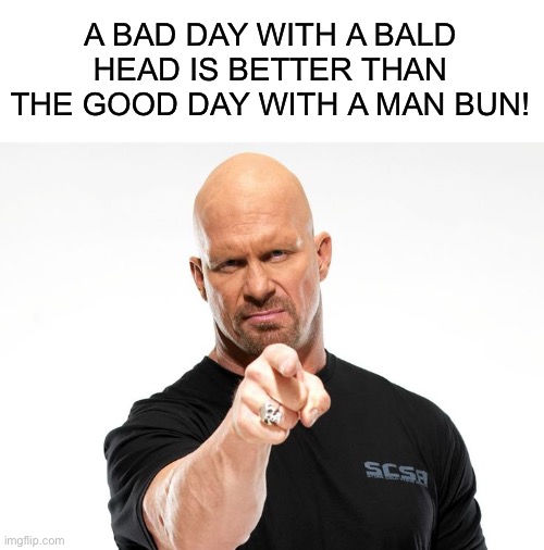 Bald | A BAD DAY WITH A BALD HEAD IS BETTER THAN THE GOOD DAY WITH A MAN BUN! | image tagged in bald tough guy pointing at you | made w/ Imgflip meme maker