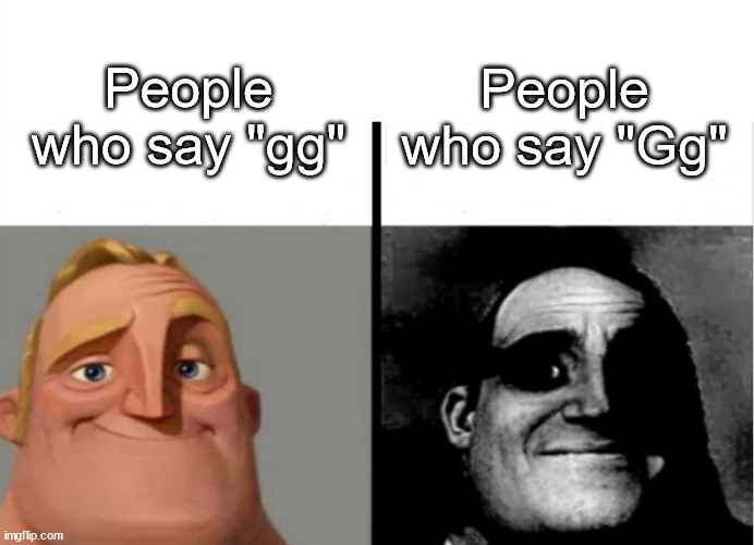 don't do it man it's freaky | People who say "Gg"; People who say "gg" | image tagged in teacher's copy | made w/ Imgflip meme maker