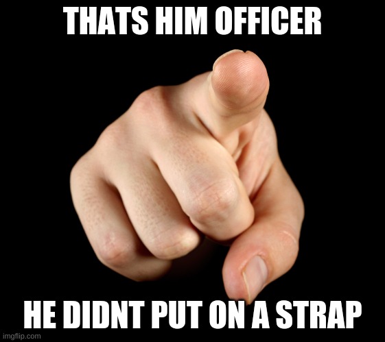 That’s him officer | THATS HIM OFFICER; HE DIDNT PUT ON A STRAP | image tagged in that s him officer | made w/ Imgflip meme maker