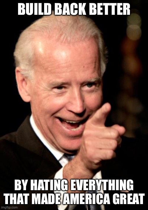 Smilin Biden Meme | BUILD BACK BETTER BY HATING EVERYTHING THAT MADE AMERICA GREAT | image tagged in memes,smilin biden | made w/ Imgflip meme maker