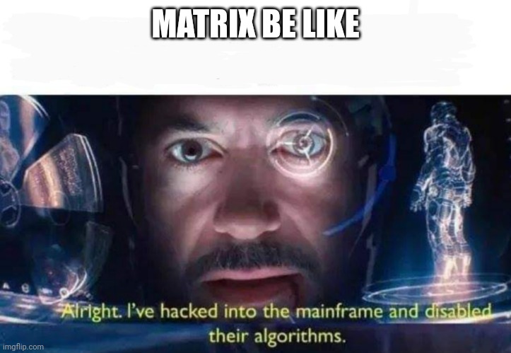 Tony Stark I've Hacked Into The Mainframe | MATRIX BE LIKE | image tagged in tony stark i've hacked into the mainframe | made w/ Imgflip meme maker
