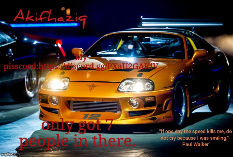 https://discord.gg/PXaU2GAKfV | My pisscord:https://discord.gg/PXaU2GAKfV; only got 7 people in there. | image tagged in akifhaziq paul walker's supra mk4 | made w/ Imgflip meme maker