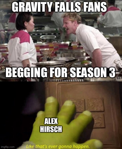 GRAVITY FALLS FANS; BEGGING FOR SEASON 3; ALEX HIRSCH | image tagged in memes,angry chef gordon ramsay,like that's ever gonna happen | made w/ Imgflip meme maker