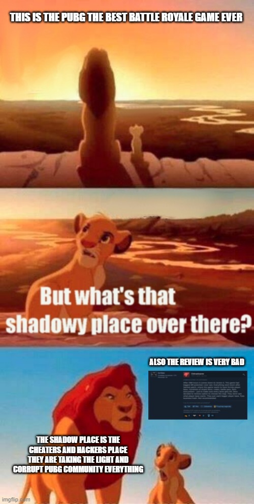 Simba Shadowy Place | THIS IS THE PUBG THE BEST BATTLE ROYALE GAME EVER; ALSO THE REVIEW IS VERY BAD; THE SHADOW PLACE IS THE CHEATERS AND HACKERS PLACE THEY ARE TAKING THE LIGHT AND CORRUPT PUBG COMMUNITY EVERYTHING | image tagged in memes,simba shadowy place,pubg,game review | made w/ Imgflip meme maker