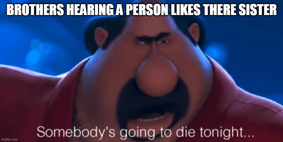 somebody's going to die tonight | BROTHERS HEARING A PERSON LIKES THERE SISTER | image tagged in somebody's going to die tonight | made w/ Imgflip meme maker