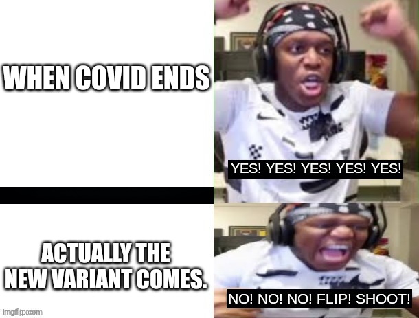 YES YES YES NO NO NO KSI | WHEN COVID ENDS ACTUALLY THE NEW VARIANT COMES. | image tagged in yes yes yes no no no ksi | made w/ Imgflip meme maker