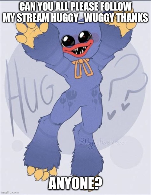 Please | CAN YOU ALL PLEASE FOLLOW MY STREAM HUGGY_WUGGY THANKS; ANYONE? | image tagged in hug | made w/ Imgflip meme maker