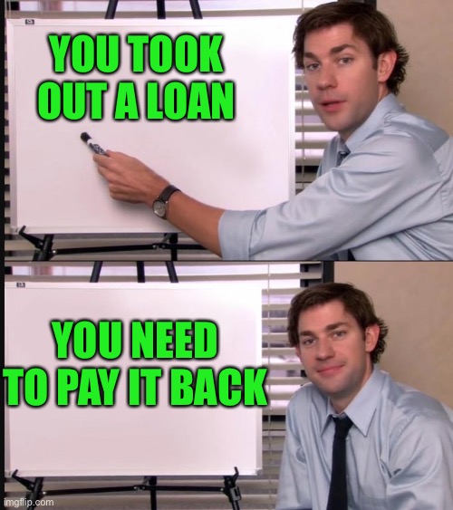 Student Debt Crisis Solved | YOU TOOK OUT A LOAN; YOU NEED TO PAY IT BACK | image tagged in jim halpert pointing to whiteboard,maga | made w/ Imgflip meme maker