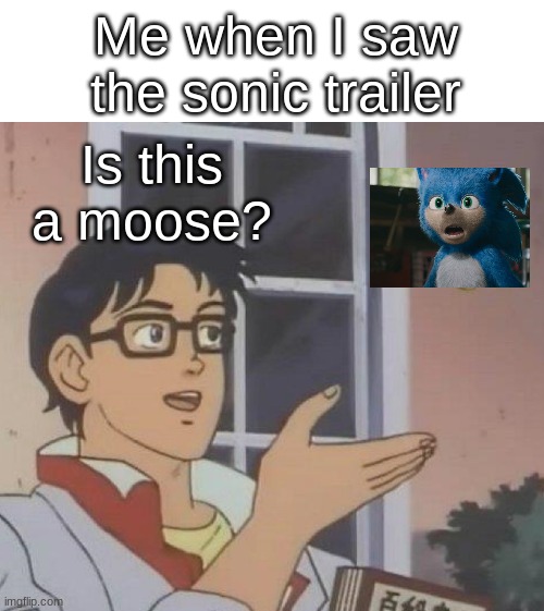 Is this a moose? | Me when I saw the sonic trailer; Is this a moose? | image tagged in memes,is this a pigeon | made w/ Imgflip meme maker