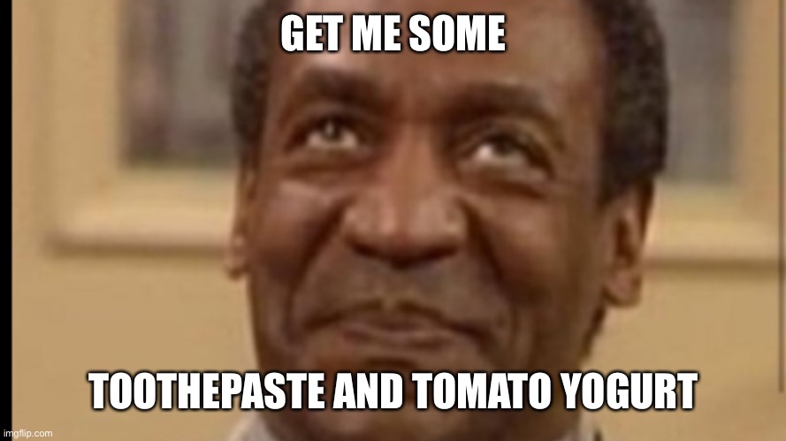 Bill Cosby ice cream preference | GET ME SOME; TOOTHPASTE AND TOMATO YOGURT | image tagged in billcosbymemes,tomatoandtoothpasteicecream,funnyyogurtmemes | made w/ Imgflip meme maker