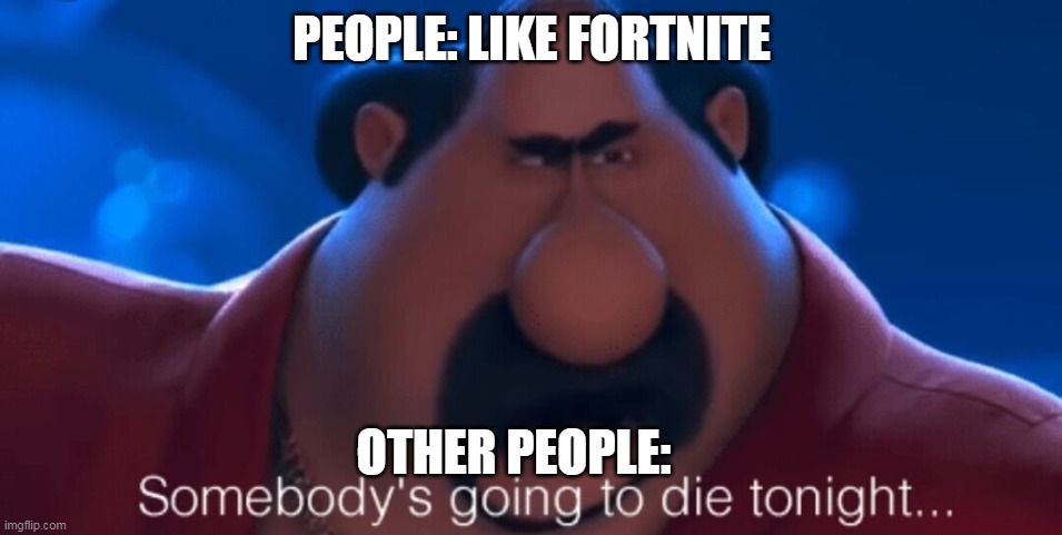 somebody's going to die tonight | PEOPLE: LIKE FORTNITE; OTHER PEOPLE: | image tagged in somebody's going to die tonight | made w/ Imgflip meme maker