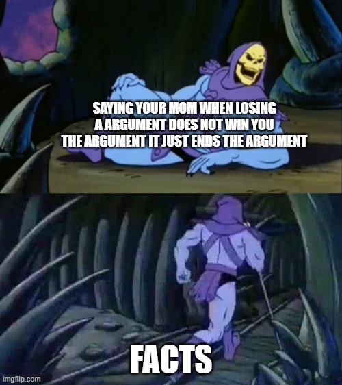 Skeletor disturbing facts | SAYING YOUR MOM WHEN LOSING A ARGUMENT DOES NOT WIN YOU THE ARGUMENT IT JUST ENDS THE ARGUMENT; FACTS | image tagged in skeletor disturbing facts | made w/ Imgflip meme maker