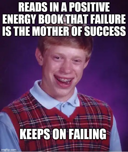 Bad Luck Brian | READS IN A POSITIVE ENERGY BOOK THAT FAILURE IS THE MOTHER OF SUCCESS; KEEPS ON FAILING | image tagged in memes,bad luck brian | made w/ Imgflip meme maker