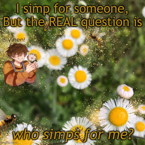 hello? | I simp for someone, But the REAL question is; who simps for me? | image tagged in hello | made w/ Imgflip meme maker
