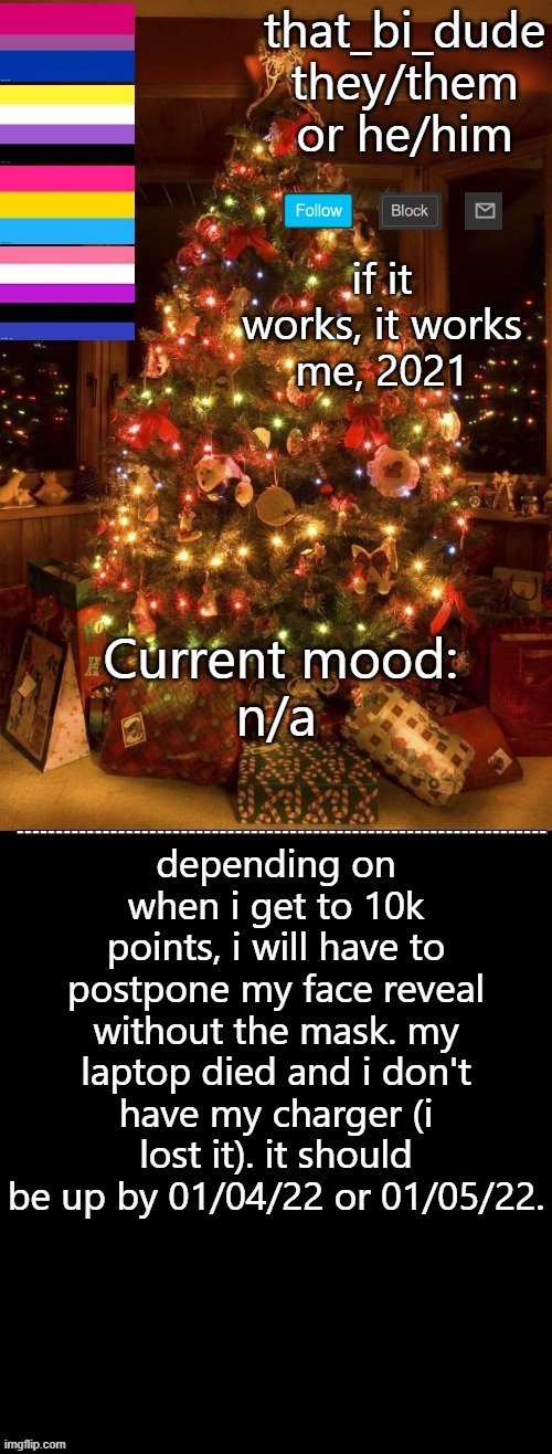 that_bi_dude's christmas template V2.1 | if it works, it works
me, 2021; n/a; depending on when i get to 10k points, i will have to postpone my face reveal without the mask. my laptop died and i don't have my charger (i lost it). it should be up by 01/04/22 or 01/05/22. | image tagged in that_bi_dude's meme template v2 1 | made w/ Imgflip meme maker