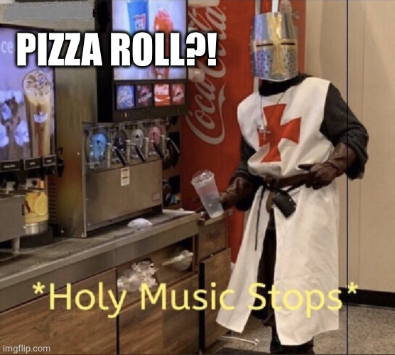 Holy music stops | PIZZA ROLL?! | image tagged in holy music stops | made w/ Imgflip meme maker