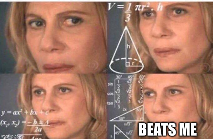 Math lady/Confused lady | BEATS ME | image tagged in math lady/confused lady | made w/ Imgflip meme maker
