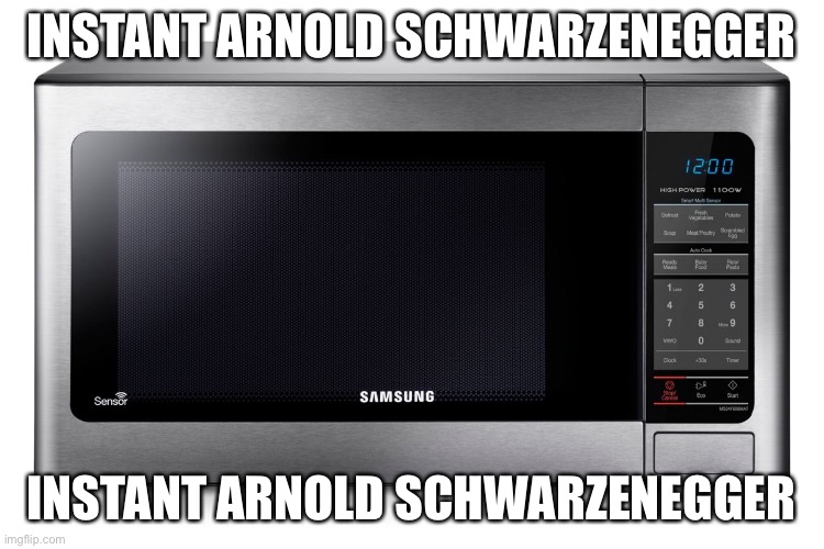 microwave | INSTANT ARNOLD SCHWARZENEGGER INSTANT ARNOLD SCHWARZENEGGER | image tagged in microwave | made w/ Imgflip meme maker