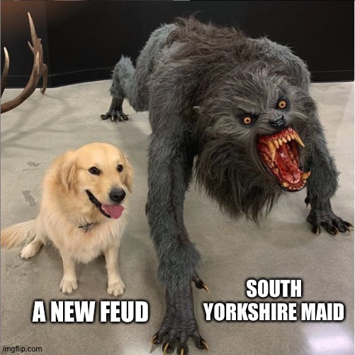 The Secret Garden 2.0 | SOUTH YORKSHIRE MAID; A NEW FEUD | image tagged in dog vs werewolf,england,maid,modern warfare | made w/ Imgflip meme maker