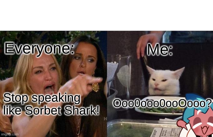 Me_irl moment | Me:; Everyone:; Ooo0ooo0ooOooo? Stop speaking like Sorbet Shark! | image tagged in memes,woman yelling at cat | made w/ Imgflip meme maker