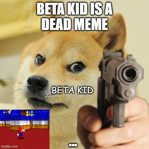 Doge holding a gun | BETA KID IS A
DEAD MEME; BETA KID; ... | image tagged in doge holding a gun | made w/ Imgflip meme maker