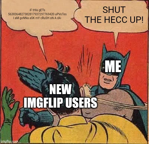 It's annoying as FUKK! | iF tHis gETs 5638364827382817937297769420 uPVoTes I aM goNNa aSK mY cRuSH oN A dA-; SHUT THE HECC UP! ME; NEW IMGFLIP USERS | image tagged in memes,batman slapping robin,state of imgflip rn | made w/ Imgflip meme maker