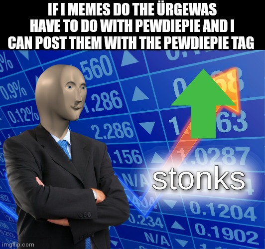 :) | IF I MEMES DO THE ÜRGEWAS HAVE TO DO WITH PEWDIEPIE AND I CAN POST THEM WITH THE PEWDIEPIE TAG | image tagged in stonks,pewdiepie,meme man,imgflip,upvotes,upvote | made w/ Imgflip meme maker