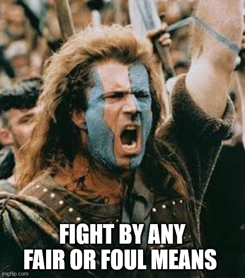 braveheart | FIGHT BY ANY FAIR OR FOUL MEANS | image tagged in braveheart | made w/ Imgflip meme maker