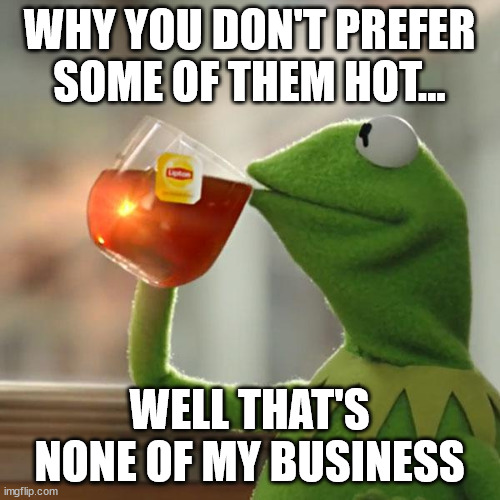But That's None Of My Business Meme | WHY YOU DON'T PREFER SOME OF THEM HOT... WELL THAT'S NONE OF MY BUSINESS | image tagged in memes,but that's none of my business,kermit the frog | made w/ Imgflip meme maker